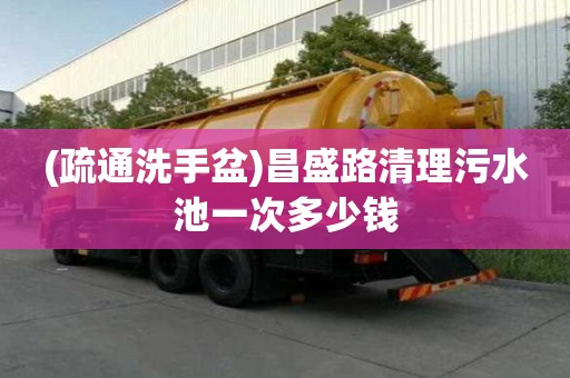 (疏通洗手盆)昌盛路清理污水池一次多少錢
