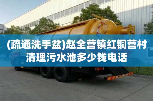 (疏通洗手盆)趙全營鎮紅銅營村清理污水池多少錢電話