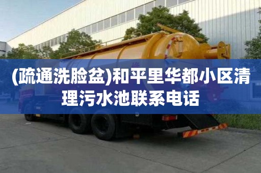 (疏通洗臉盆)和平里華都小區(qū)清理污水池聯(lián)系電話