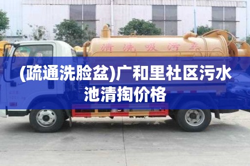 (疏通洗臉盆)廣和里社區污水池清掏價格