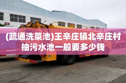 (疏通洗菜池)王辛莊鎮(zhèn)北辛莊村抽污水池一般要多少錢(qián)