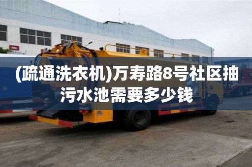 (疏通洗衣機)萬壽路8號社區抽污水池需要多少錢