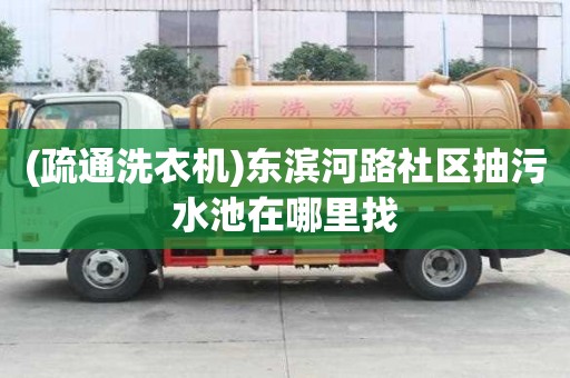 (疏通洗衣機(jī))東濱河路社區(qū)抽污水池在哪里找