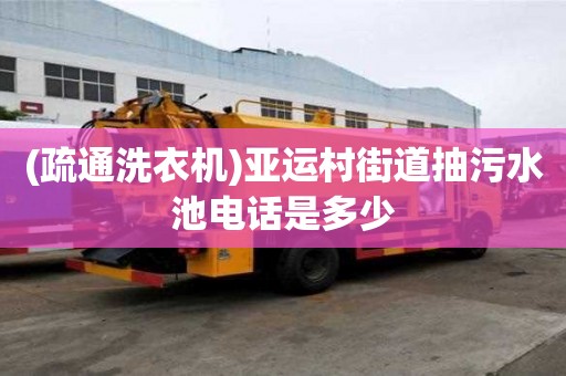 (疏通洗衣機)亞運村街道抽污水池電話是多少