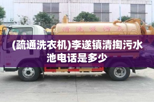 (疏通洗衣機)李遂鎮清掏污水池電話是多少