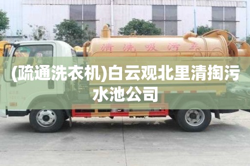 (疏通洗衣機)白云觀北里清掏污水池公司