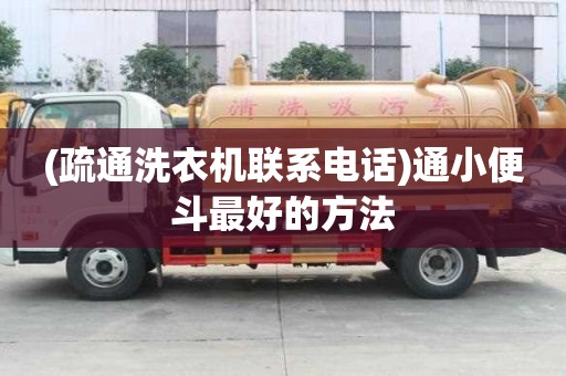 (疏通洗衣機(jī)聯(lián)系電話)通小便斗最好的方法