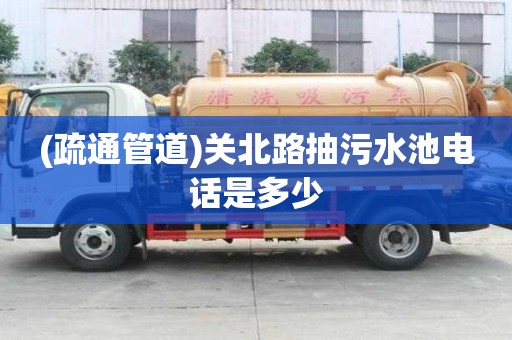 (疏通管道)關(guān)北路抽污水池電話是多少