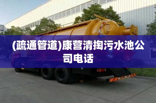 (疏通管道)康營(yíng)清掏污水池公司電話