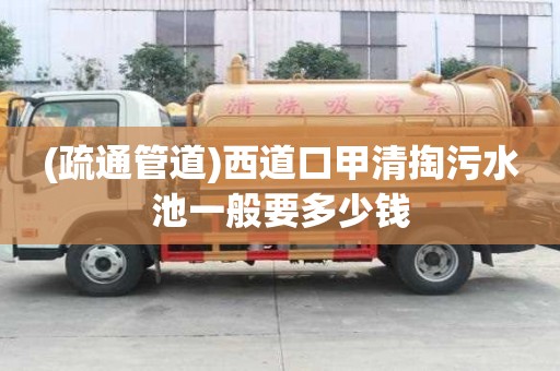 (疏通管道)西道口甲清掏污水池一般要多少錢