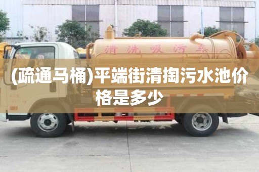 (疏通馬桶)平端街清掏污水池價(jià)格是多少