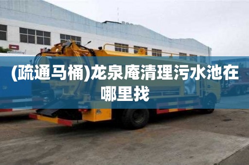 (疏通馬桶)龍泉庵清理污水池在哪里找