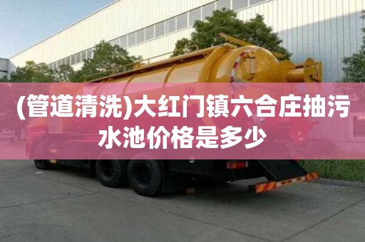 (管道清洗)大紅門鎮(zhèn)六合莊抽污水池價格是多少