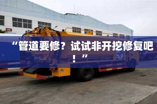 “管道要修？試試非開挖修復吧！”
