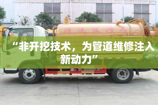 “非開(kāi)挖技術(shù)，為管道維修注入新動(dòng)力”