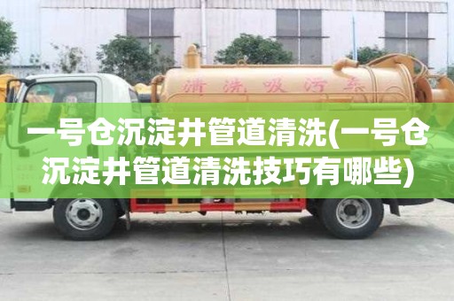 一號(hào)倉(cāng)沉淀井管道清洗(一號(hào)倉(cāng)沉淀井管道清洗技巧有哪些)