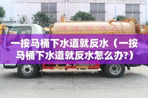 一按馬桶下水道就反水（一按馬桶下水道就反水怎么辦?）