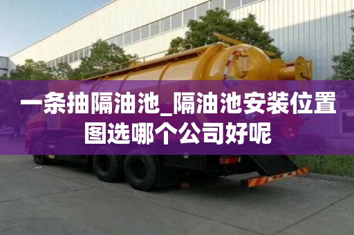 一條抽隔油池_隔油池安裝位置圖選哪個公司好呢