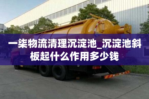 一柒物流清理沉淀池_沉淀池斜板起什么作用多少錢