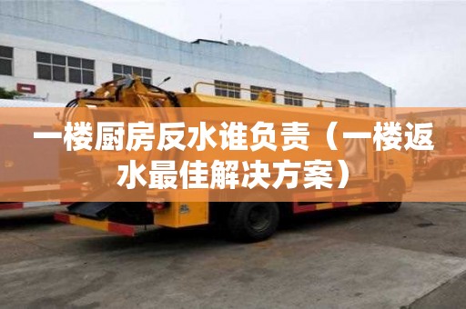 一樓廚房反水誰負責（一樓返水最佳解決方案）