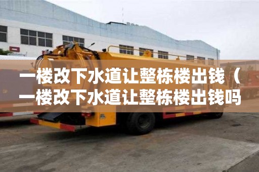 一樓改下水道讓整棟樓出錢（一樓改下水道讓整棟樓出錢嗎）