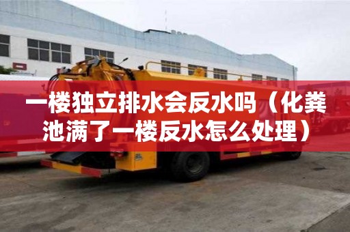 一樓獨立排水會反水嗎（化糞池滿了一樓反水怎么處理）