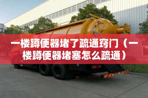 一樓蹲便器堵了疏通竅門（一樓蹲便器堵塞怎么疏通）