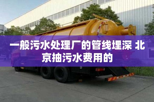 一般污水處理廠的管線埋深 北京抽污水費用的