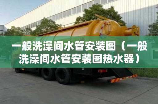 一般洗澡間水管安裝圖（一般洗澡間水管安裝圖熱水器）