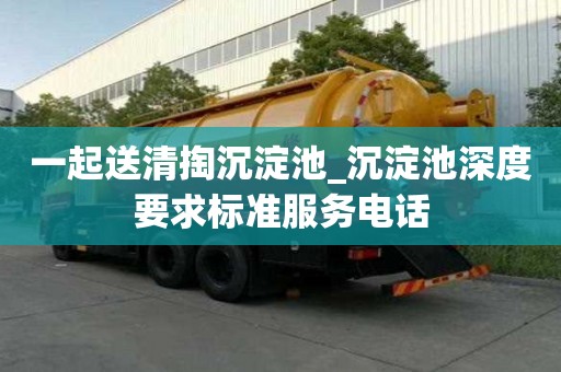 一起送清掏沉淀池_沉淀池深度要求標(biāo)準(zhǔn)服務(wù)電話