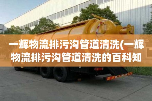 一輝物流排污溝管道清洗(一輝物流排污溝管道清洗的百科知識)