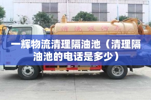 一輝物流清理隔油池（清理隔油池的電話是多少）