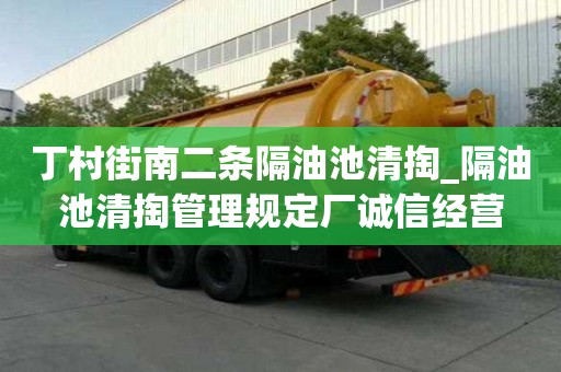 丁村街南二條隔油池清掏_隔油池清掏管理規(guī)定廠誠信經(jīng)營
