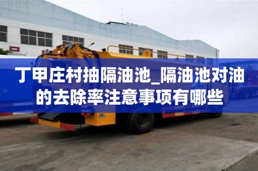 丁甲莊村抽隔油池_隔油池對油的去除率注意事項有哪些