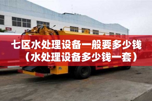 七區(qū)水處理設(shè)備一般要多少錢（水處理設(shè)備多少錢一套）