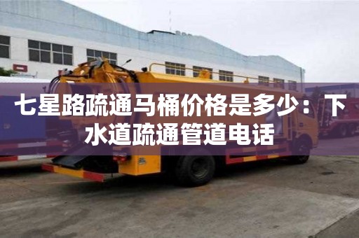 七星路疏通馬桶價格是多少：下水道疏通管道電話