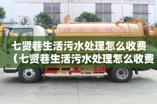 七賢巷生活污水處理怎么收費(fèi)（七賢巷生活污水處理怎么收費(fèi)的）