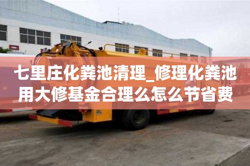 七里莊化糞池清理_修理化糞池用大修基金合理么怎么節省費用
