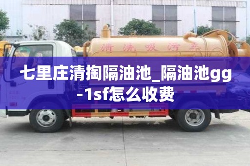 七里莊清掏隔油池_隔油池gg-1sf怎么收費