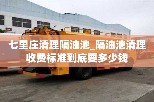 七里莊清理隔油池_隔油池清理收費標準到底要多少錢