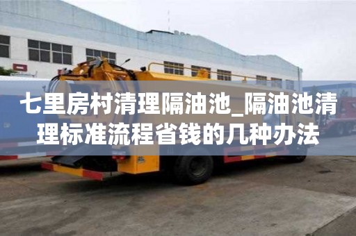 七里房村清理隔油池_隔油池清理標準流程省錢的幾種辦法