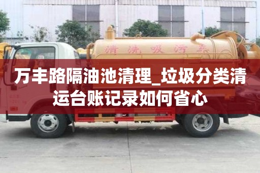 萬豐路隔油池清理_垃圾分類清運臺賬記錄如何省心