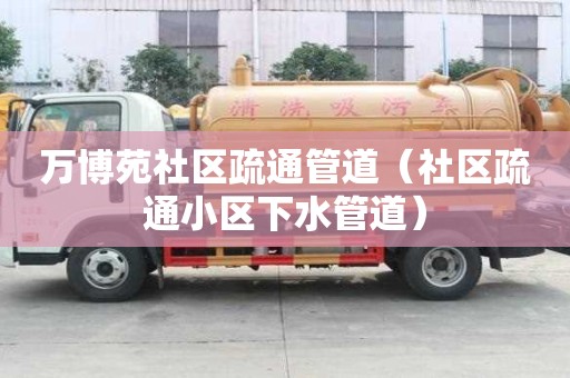 萬博苑社區疏通管道（社區疏通小區下水管道）