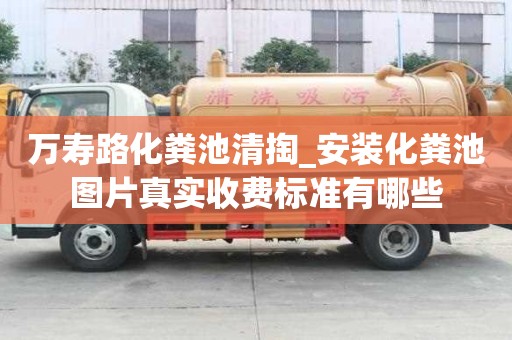 萬壽路化糞池清掏_安裝化糞池圖片真實(shí)收費(fèi)標(biāo)準(zhǔn)有哪些