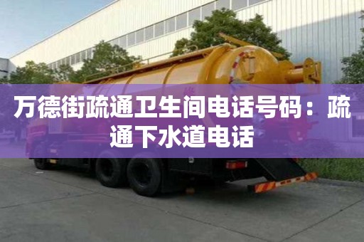 萬德街疏通衛生間電話號碼：疏通下水道電話