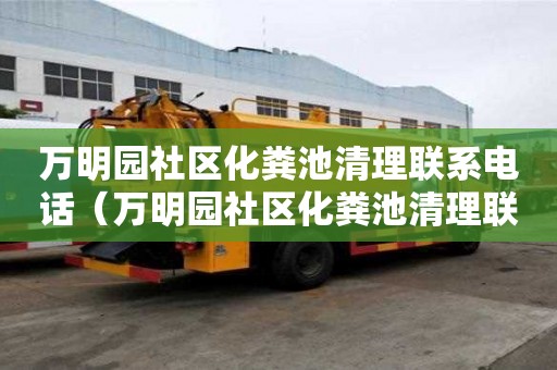 萬明園社區化糞池清理聯系電話(萬明園社區化糞池清理聯系電話號碼) 萬明園社區化糞池清理聯系電話(萬明園社區化糞池清理聯系電話號碼)