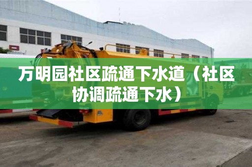 萬明園社區(qū)疏通下水道（社區(qū)協(xié)調(diào)疏通下水）
