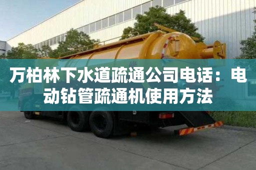 萬(wàn)柏林下水道疏通公司電話：電動(dòng)鉆管疏通機(jī)使用方法