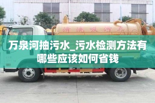 萬(wàn)泉河抽污水_污水檢測(cè)方法有哪些應(yīng)該如何省錢