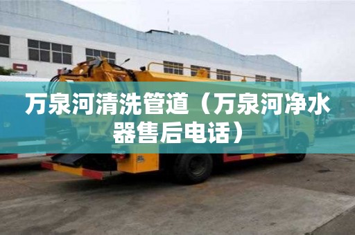 萬泉河清洗管道（萬泉河凈水器售后電話）